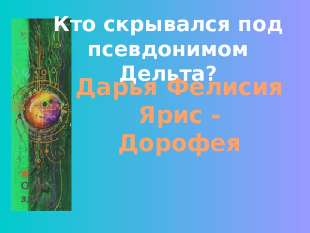 Кто скрывался под псевдонимом Дельта? Дарья Фелисия Ярис - Дорофея Ответ здесь 