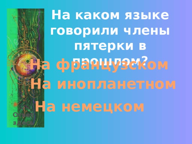 На каком языке говорили члены пятерки в прошлом? На французском На инопланетном На немецком Ответ здесь 