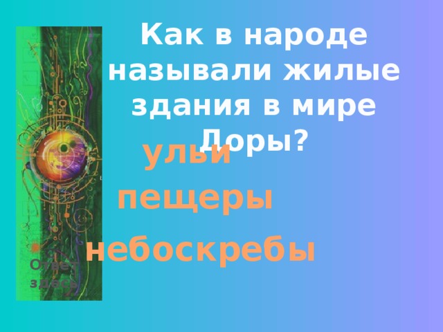 Как в народе называли жилые здания в мире Доры? ульи пещеры небоскребы Ответ здесь 