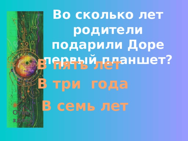Во сколько лет родители подарили Доре первый планшет? В пять лет В три года В семь лет Ответ здесь 