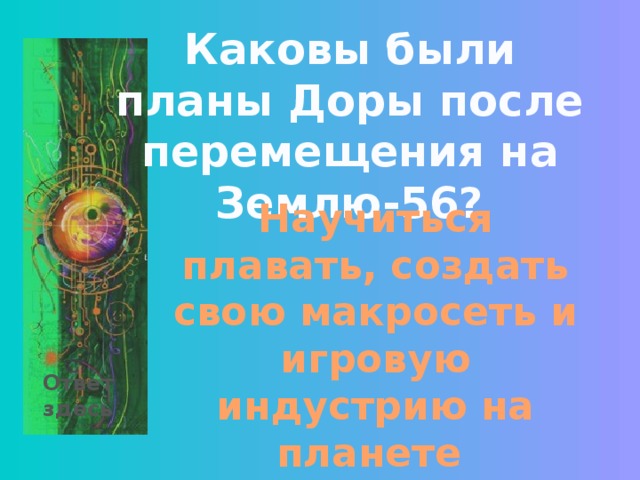 Каковы были планы Доры после перемещения на Землю-56? Научиться плавать, создать свою макросеть и игровую индустрию на планете Ответ здесь 