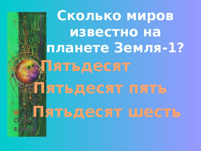 Сколько миров известно на планете Земля-1? Пятьдесят Пятьдесят пять Пятьдесят шесть Ответ здесь 