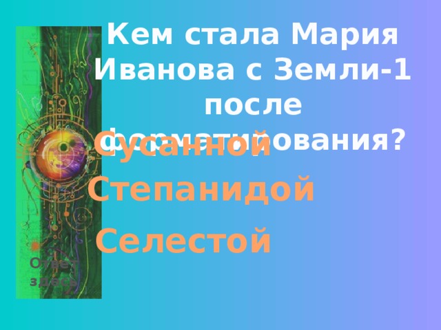 Кем стала Мария Иванова с Земли-1 после форматирования? Сусанной Степанидой Селестой Ответ здесь 
