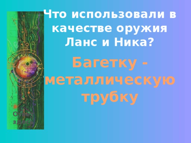 Что использовали в качестве оружия Ланс и Ника? Багетку - металлическую трубку Ответ здесь 