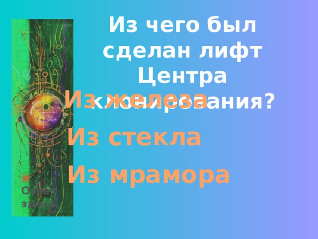 Из чего был сделан лифт Центра клонирования? Из железа Из стекла Из мрамора Ответ здесь 