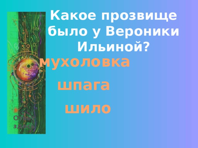 Какое прозвище было у Вероники Ильиной? мухоловка шпага шило Ответ здесь 