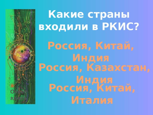 Какие страны входили в РКИС? Россия, Китай, Индия Россия, Казахстан, Индия Россия, Китай, Италия Ответ здесь 