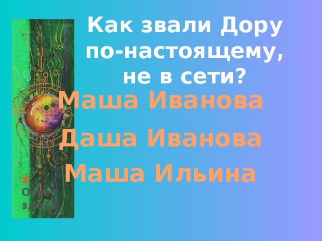 Как звали Дору по-настоящему, не в сети? Маша Иванова Даша Иванова Маша Ильина Ответ здесь 