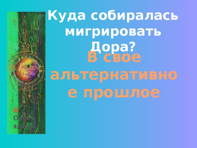 Куда собиралась мигрировать Дора? В свое альтернативное прошлое Ответ здесь 