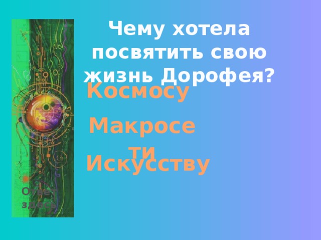 Чему хотела посвятить свою жизнь Дорофея? Космосу Макросети Искусству Ответ здесь 