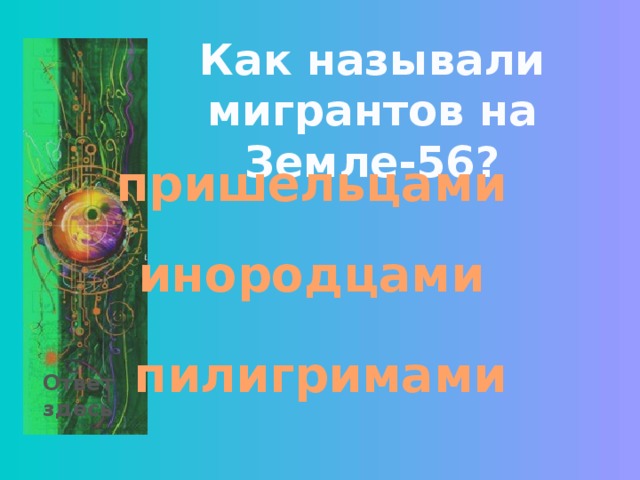 Как называли мигрантов на Земле-56? пришельцами инородцами пилигримами Ответ здесь 