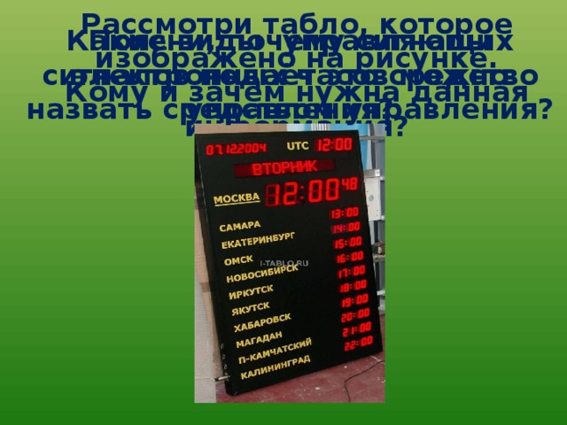 Поясни, почему сигналы электронных часов можно назвать средством управления? Какие виды управляющих сигналов подаёт это средство управления? Рассмотри табло, которое изображено на рисунке.  Кому и зачем нужна данная информация? 