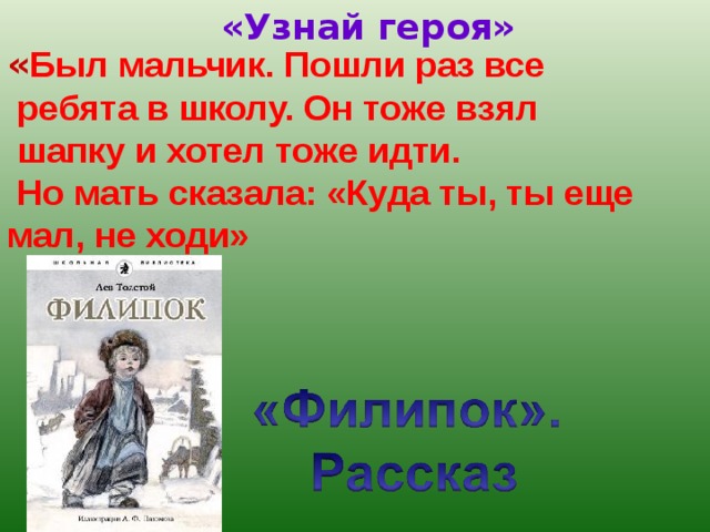 «Узнай героя» « Был мальчик. Пошли раз все  ребята в школу. Он тоже взял  шапку и хотел тоже идти.  Но мать сказала: «Куда ты, ты еще мал, не ходи»  