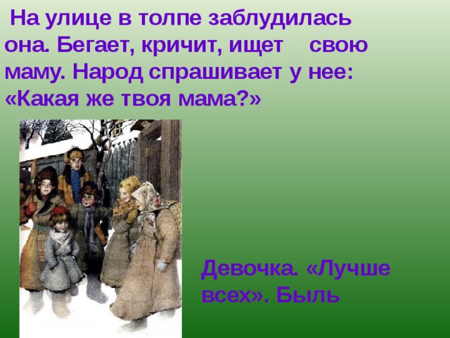  На улице в толпе заблудилась она. Бегает, кричит, ищет свою маму. Народ спрашивает у нее: «Какая же твоя мама?» Девочка. «Лучше всех». Быль 