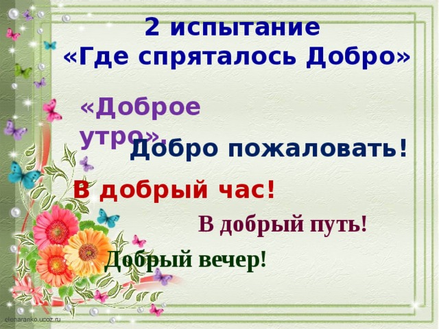 2 испытание «Где спряталось Добро» «Доброе утро». Добро пожаловать! В добрый час! В добрый путь! Добрый вечер! 
