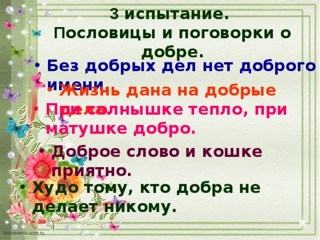 3 испытание.  П ословицы и поговорки о добре. Без добрых дел нет доброго имени. Жизнь дана на добрые дела. При солнышке тепло, при матушке добро. Доброе слово и кошке приятно. Худо тому, кто добра не делает никому. 