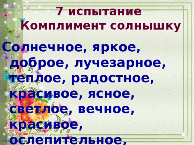 7 испытание Комплимент солнышку Солнечное, яркое, доброе, лучезарное, теплое, радостное, красивое, ясное, светлое, вечное, красивое, ослепительное, жизнерадостное, веселое, … 
