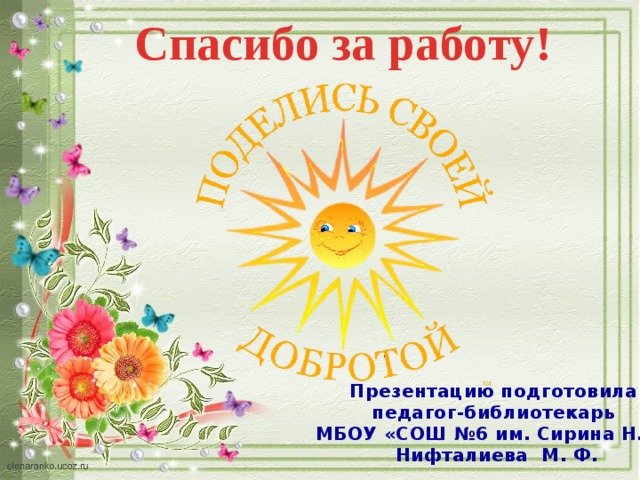 Спасибо за работу! Презентацию подготовила педагог-библиотекарь МБОУ «СОШ №6 им. Сирина Н.И.» Нифталиева М. Ф. 