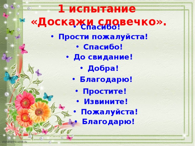 1 испытание  «Доскажи словечко». Спасибо! Прости пожалуйста! Спасибо! До свидание! Добра! Благодарю! Простите! Извините! Пожалуйста! Благодарю! 
