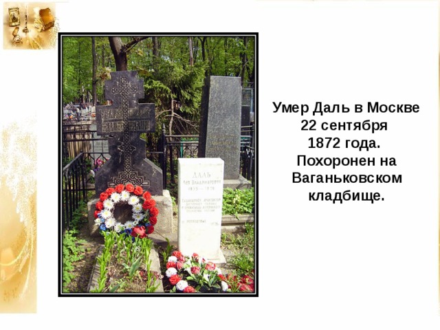 Умер Даль в Москве 22 сентября  1872 года.  Похоронен на Ваганьковском кладбище.   