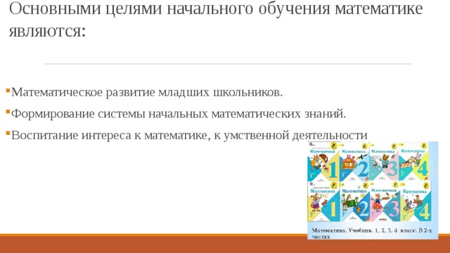  Основными целями начального обучения математике являются:   Математическое развитие младших школьников. Формирование системы начальных математических знаний. Воспитание интереса к математике, к умственной деятельности 