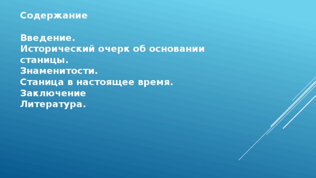 Содержание     Введение.  Исторический очерк об основании станицы.  Знаменитости.  Станица в настоящее время.  Заключение  Литература.   