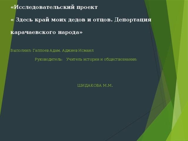   МКОУ «СОШ№2 ст. Кардоникской»    «Исследовательский проект  « Здесь край моих дедов и отцов. Депортация карачаевского народа»    Выполнил: Гаппоев Адам, Аджиев Исмаил  Руководитель: Учитель истории и обществознания:    ШИДАКОВА М.М.       