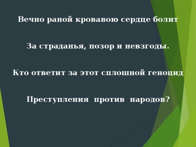 Вечно раной кровавою сердце болит  За страданья, позор и невзгоды.  Кто ответит за этот сплошной геноцид  Преступления против народов? 