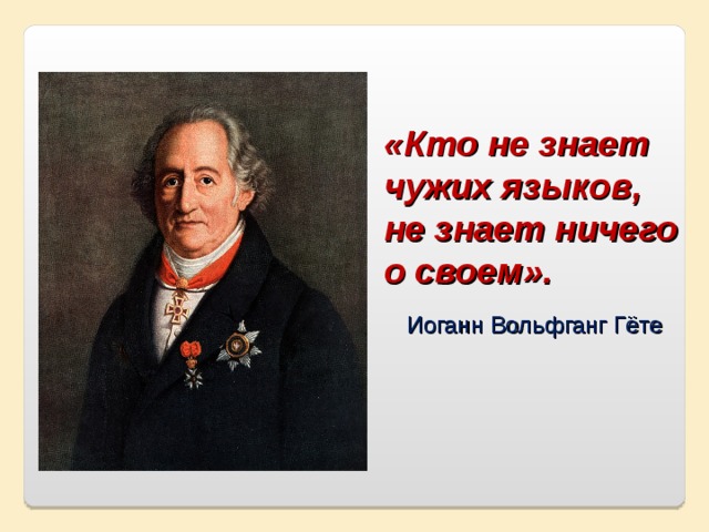 «Кто не знает чужих языков, не знает ничего о своем».  Иоганн Вольфганг Гёте 