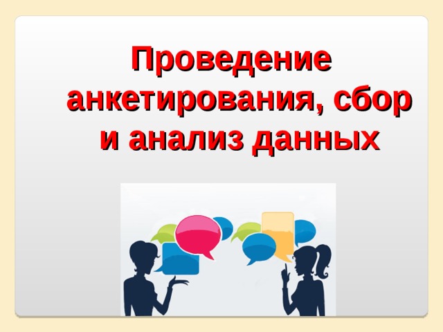 Проведение анкетирования, сбор и анализ данных Проведение анкетирования, сбор и анализ данных Проведение анкетирования, сбор и анализ данных 