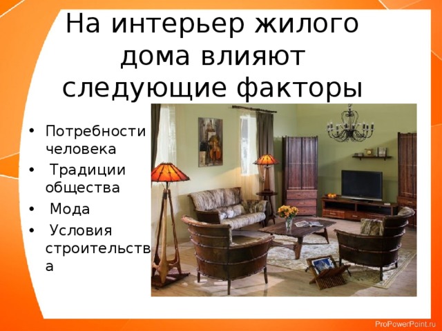 На интерьер жилого дома влияют следующие факторы Потребности человека  Традиции общества  Мода  Условия строительства   