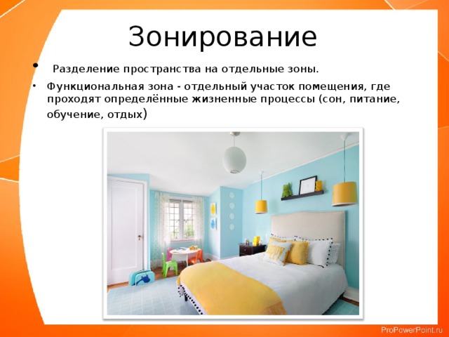 Зонирование   Разделение пространства на отдельные зоны. Функциональная зона - отдельный участок помещения, где проходят определённые жизненные процессы (сон, питание, обучение, отдых ) 