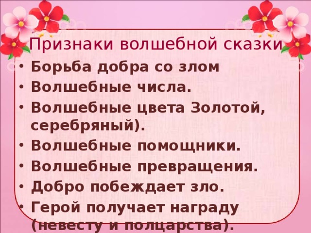 Признаки волшебной сказки Борьба добра со злом Волшебные числа. Волшебные цвета Золотой, серебряный). Волшебные помощники. Волшебные превращения. Добро побеждает зло. Герой получает награду (невесту и полцарства). Волшебные предметы. 