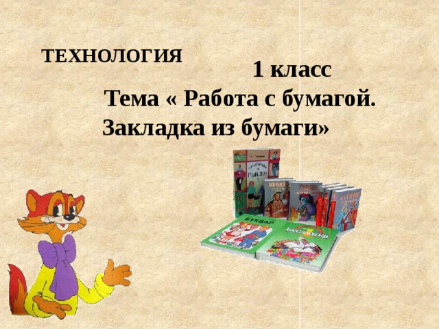 ТЕХНОЛОГИЯ  1 класс  Тема « Работа с бумагой. Закладка из бумаги» 