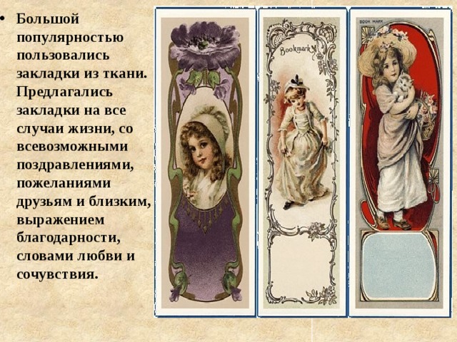 Большой популярностью пользовались закладки из ткани. Предлагались закладки на все случаи жизни, со всевозможными поздравлениями, пожеланиями друзьям и близким, выражением благодарности, словами любви и сочувствия.  