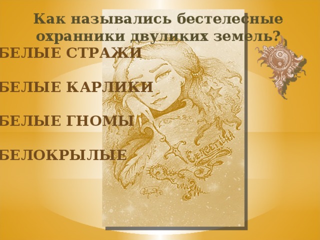 Как назывались бестелесные охранники двуликих земель? Белые стражи Белые карлики Белые гномы белокрылые 