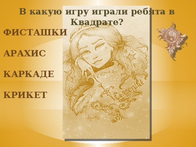 В какую игру играли ребята в Квадрате? фисташки арахис каркаде крикет 