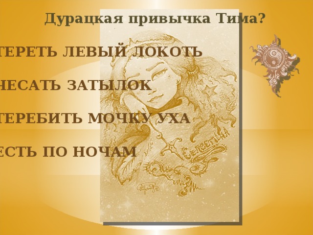 Дурацкая привычка Тима? Тереть левый локоть Чесать затылок Теребить мочку уха Есть по ночам 