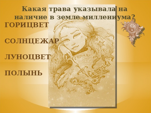 Какая трава указывала на наличие в земле миллениума? горицвет солнцежар луноцвет полынь 