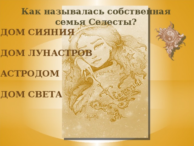 Как называлась собственная семья Селесты? Дом сияния Дом лунастров астродом Дом света 