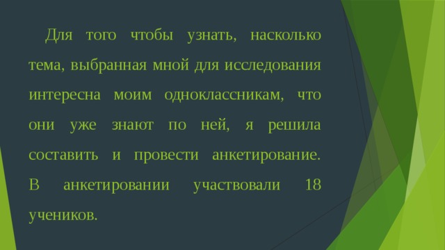 Для того чтобы узнать, насколько тема, выбранная мной для исследования интересна моим одноклассникам, что они уже знают по ней, я решила составить и провести анкетирование.  В анкетировании участвовали 18 учеников.  
