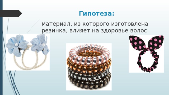 Гипотеза: материал, из которого изготовлена резинка, влияет на здоровье волос 