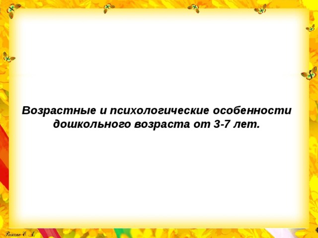 Возрастные и психологические особенности дошкольного возраста от 3-7 лет. 