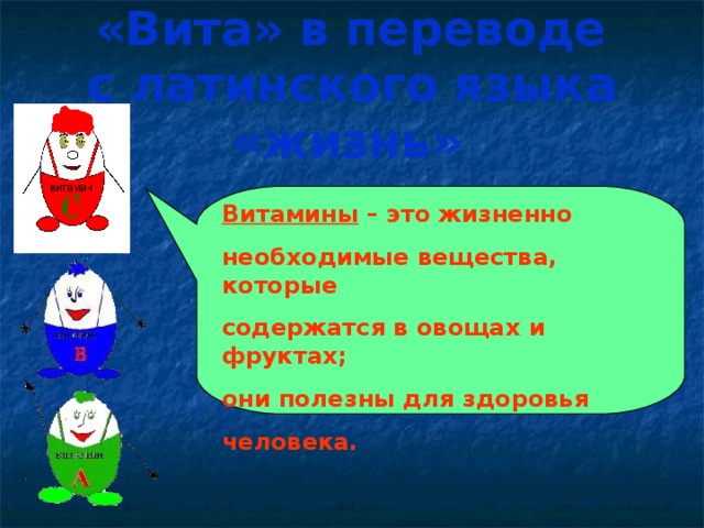  «Вита» в переводе  с латинского языка «жизнь»  Витамины – это жизненно необходимые вещества, которые содержатся в овощах и фруктах; они полезны для здоровья человека. 