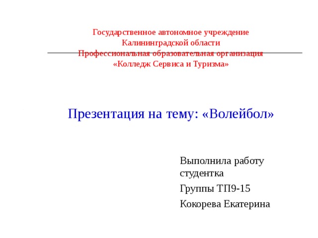Государственное автономное учреждение  Калининградской области  Профессиональная образовательная организация  «Колледж Сервиса и Туризма»     Презентация на тему: «Волейбол» Выполнила работу студентка Группы ТП9-15 Кокорева Екатерина 