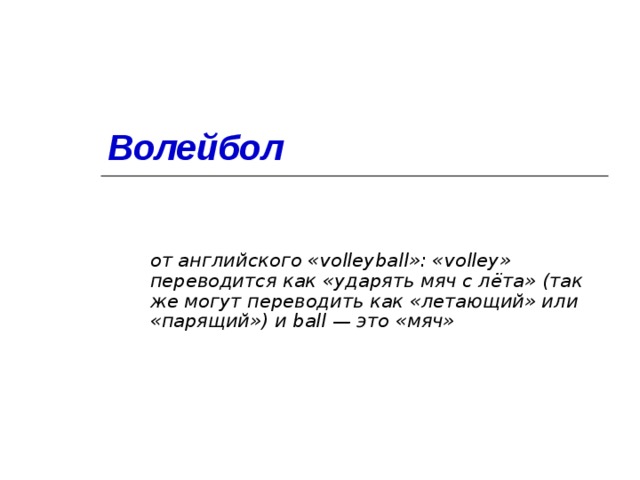 Волейбол  от английского «volleyball»: «volley» переводится как «ударять мяч с лёта» (так же могут переводить как «летающий» или «парящий») и ball — это «мяч»   