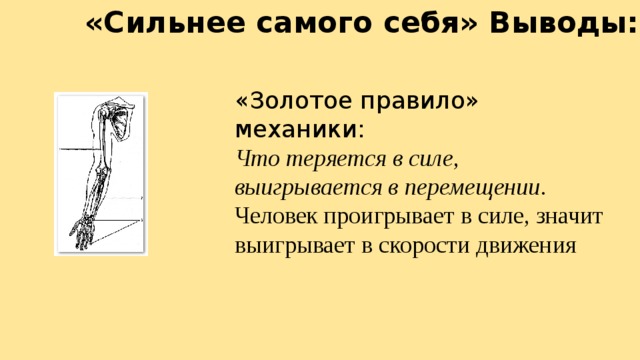 «Сильнее самого себя» Выводы: «Золотое правило» механики: Что теряется в силе, выигрывается в перемещении . Человек проигрывает в силе, значит выигрывает в скорости движения 