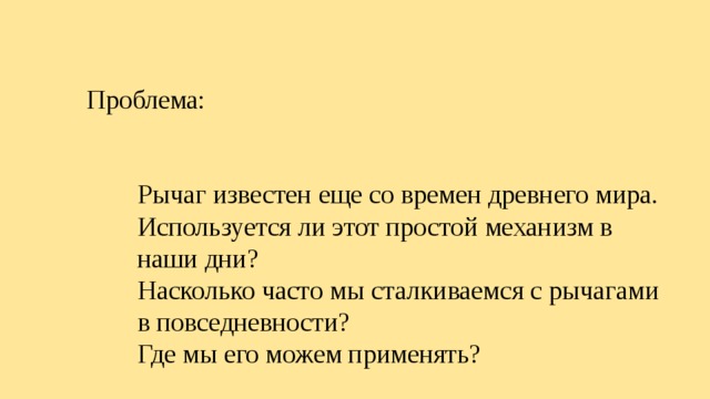 Проблема: Рычаг известен еще со времен древнего мира. Используется ли этот простой механизм в наши дни? Насколько часто мы сталкиваемся с рычагами в повседневности? Где мы его можем применять? 