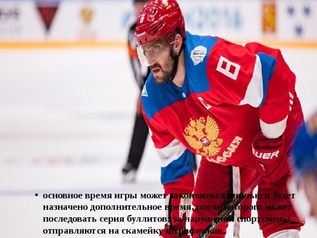 основное время игры может закончиться вничью и будет назначено дополнительное время, после которого может последовать серия буллитов; за нарушения спортсмены отправляются на скамейку штрафников.   