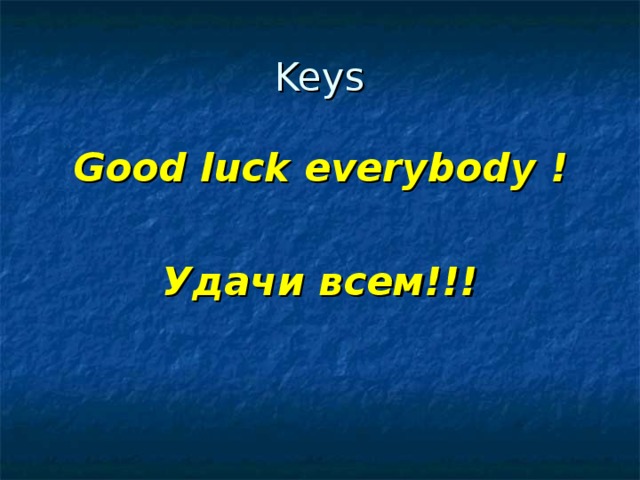 Keys Good luck everybody  !  Удачи всем!!!  
